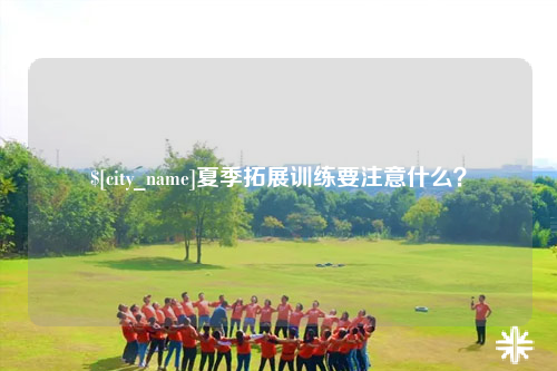 霍尔果斯夏季拓展训练要注意什么？