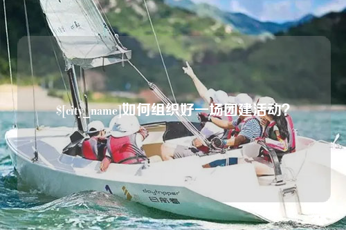 霍尔果斯如何组织好一场团建活动？