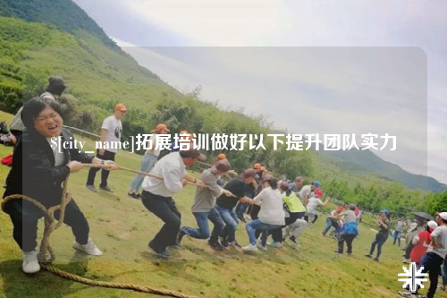 霍尔果斯拓展培训做好以下提升团队实力