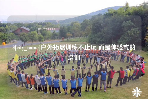 霍尔果斯户外拓展训练不止玩 而是体验式的培训