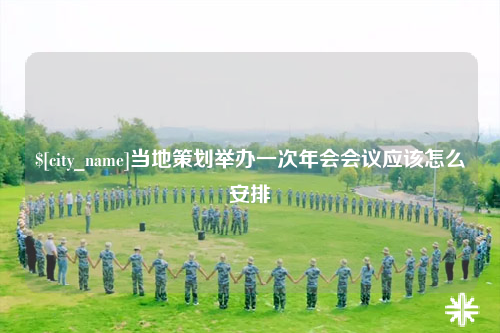 霍尔果斯当地策划举办一次年会会议应该怎么安排